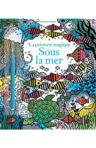 SOUS LA MER - LA PEINTURE MAGIQUE - WATT FIONA - Usborne