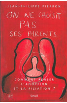 ON NE CHOISIT PAS SES PARENTS. COMMENT PENS ER L-ADOPTION ET LA FILIATION ? - PIERRON JEAN-PHILIPP - SEUIL