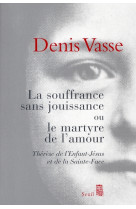 SOUFFRANCE SANS JOUISSANCE OU LE MARTYRE DE L-AMOUR. THERESE DE L-ENFANT-JESUS ET DE L - VASSE DENIS - SEUIL