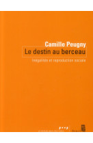 DESTIN AU BERCEAU. INEGALITES ET REPRODUCTI ON SOCIALE (LE) - PEUGNY CAMILLE - Seuil