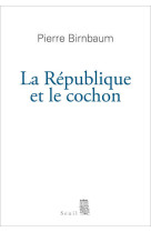 REPUBLIQUE ET LE COCHON (LA) - Pierre Birnbaum - SEUIL