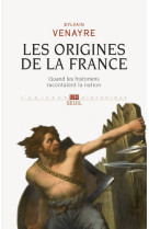 ORIGINES DE LA FRANCE. QUAND LES HISTORIENS RACONTAIENT LA NATION (LES) - Sylvain Venayre - SEUIL