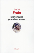 MARIE CURIE PREND UN AMANT - FRAIN IRENE - Seuil