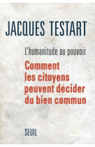 HUMANITUDE AU POUVOIR. COMMENT LES CITOYENS PEUVENT DECIDER DU BIEN COMMUN (L-) - TESTART JACQUES - Seuil