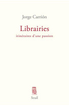 LIBRAIRIES. ITINERAIRES D-UNE PASSION - CARRION JORGE - Seuil