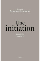 UNE INITIATION. RWANDA (1994-2016) - AUDOIN-ROUZEAU S. - Seuil