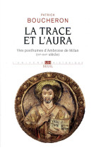 TRACE ET L-AURA - VIES POSTHUMES D-AMBROISE DE MILAN (IVE-XVIE SIECLE) - BOUCHERON PATRICK - SEUIL