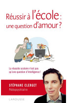 REUSSIR A L-ECOLE : UNE QUESTION D-AMOUR ? - CLERGET STEPHANE - LAROUSSE