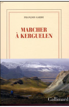 MARCHER A KERGUELEN - GARDE FRANCOIS - GALLIMARD