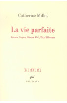 VIE PARFAITE (JEANNE GUYON, SIMONE WEIL, ETTY HILLESUM) - MILLOT CATHERINE - GALLIMARD