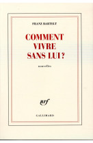 COMMENT VIVRE SANS LUI - BARTELT FRANZ - Gallimard