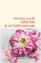 CETTE FOIS JE NE T-ATTENDRAI PAS - ASTOLFI CHRISTIAN - FLAMMARION