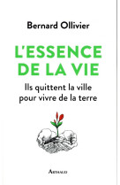 ESSENCE DE LA VIE / ILS QUITTENT LA VILLE POUR VIVRE LA TERRE - OLLIVIER BERNARD - FLAMMARION