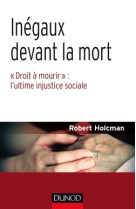 INEGAUX DEVANT LA MORT - DROIT A MOURIR : L-ULTIME INJUSTICE SOCIALE - Robert Holcman - DUNOD