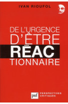 DE L-URGENCE D-ETRE REACTIONNAIRE - RIOUFOL IVAN - PUF