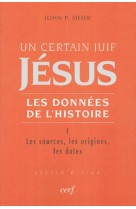 UN CERTAIN JUIF : JESUS T1 : LES SOURCES LES ORIGINES  LES DATES - MEIER JOHN PAUL - CERF