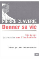 DONNER SA VIE SIX JOURS DE RETRAITE SUR L E UCHARISTIE - CLAVERIE PIERRE - CERF