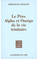 PERE, ALPHA ET OMEGA DE LA VIE TRINITAIRE - DURAND E - CERF