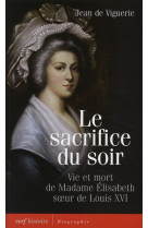 SACRIFICE DU SOIR (LE) VIE ET MORT DE MADAME ELISABETH SOEUR DE LOUIS XVI - VIGUERIE JEAN D - CERF