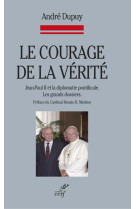 COURAGE DE LA VERITE. JEAN-PAUL II ET LA DIPLOMATIE PONTIFICALE. LES GRANDS DOSSIERS - André Dupuy - CERF