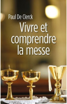 VIVRE ET COMPRENDRE LA MESSE - Paul de Clerck - CERF