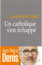 UN CATHOLIQUE S-EST ECHAPPE - DENIS JEAN-PIERRE - CERF