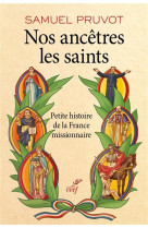 NOS ANCETRES LES SAINTS PETITE HISTOIRE DE LA FRANCE MISSIONNAIRE - PRUVOT S - Cerf