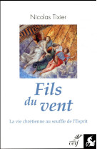 FILS DU VENT - LA VIE CHRETIENNE AU SOUFFLE DE L-ESPRIT - TIXIER NICOLAS - Cerf