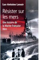 RESISTER SUR LES MERS / UNE HISTOIRE DE LA  MARINE FRANCAISE LIBRE - LENOIR LUC-ANTOINE - CERF