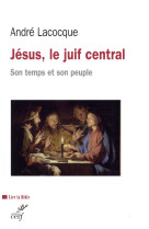 JESUS, LE JUIF CENTRAL, SON TEMPS ET SON PEUPLE - LACOCQUE A - CERF