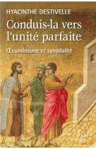 CONDUIS LA VERS L-UNITE PARFAITE OECUMENISME ET SYNODALITE - DESTIVELLE HYACINTHE - CERF