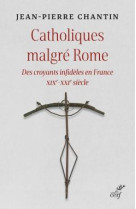 CATHOLIQUES MALGRE ROME. DES CROYANTS INFIDELES EN FRANCE - CHANTIN JEAN-PIERRE - CERF