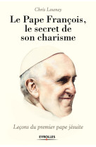 PAPE FRANCOIS / LE SECRET DE SON CHARISME LECONS DU PREMIER PAPE JESUITE - Chris Lowney - EYROLLES