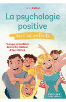 PSYCHOLOGIE POSITIVE AVEC LES ENFANTS  P OUR QUE VOS ENFANTS DONNENT LE MEILLEUR D E - DUTHEIL AGNES - Eyrolles