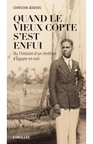 QUAND LE VIEUX COPTE S EST ENFUI  OU L HIST OIRE D UN CHRETIEN D EGYPTE EN EXIL - Christian Boghos - EYROLLES