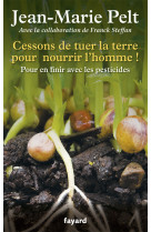 CESSONS DE TUER LA TERRE POUR NOURRIR L'HOM ME ! - Jean-Marie Pelt - FAYARD