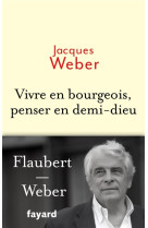 VIVRE EN BOURGEOIS, PENSER EN DEMI-DIEU - WEBER JACQUES - FAYARD