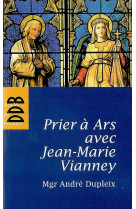 PRIER A ARS AVEC JEAN MARIE VIANNEY - DUPLEIX ANDRE - Desclee De Brouwer