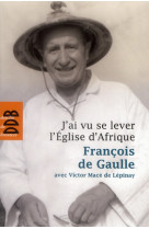 J-AI VU SE LEVER L-EGLISE D-AFRIQUE - GAULLE FRANCOIS - Desclee De Brouwer