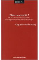 OBEIR OU ASSENTIR / DE LA SOUMISSION RELIGIEUSE AU MAGISTERE SIMPLEMENT AUTHENTI - AUBRY AUGUSTIN-MARIE - Desclée De Brouwer