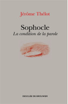 SOPHOCLE / LA CONDITION DE LA PAROLE - THELOT JEROME - Desclee De Brouwer