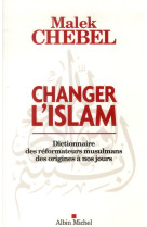 CHANGER L-ISLAM - DICTIONNAIRE DES REFORMAT EURS MUSULMANS DES ORIGINES A NOS JOURS - CHEBEL MALEK - Albin Michel