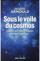 SOUS LE VOILE DU COSMOS / QUAND LES SCIENTI IQUES PARLENT DE DIEU - ARNOULD JACQUES - Albin Michel