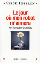 JOUR OU MON ROBOT M-AIMERA-VERS L-EMPATH IE ARTIFICIELLE - TISSERON SERGE - Albin Michel