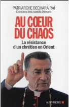 AU COEUR DU CHAOS- LA RESISTANCE D-UN CHRET IEN EN ORIENT - PATRIARCHE RAI B B. - Albin Michel