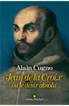 JEAN DE LA CROIX OU LE DESIR ABSOLU - CUGNO ALAIN - ALBIN MICHEL