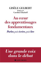 AU COEUR DES APPRENTISSAGES FONDAMENTAUX / PARLER, PUIS LIRE, PUIS ECRIRE - GELBERT/ELIACHEFF - ALBIN MICHEL