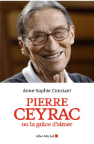 PIERRE CEYRAC OU LA GRACE D-AIMER - CONSTANT ANNE-SOPHIE - ALBIN MICHEL