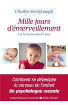 MILLE JOURS D-EMERVEILLEMENT - DE LA NAISSANCE A 3 ANS - FERNYHOUGH CHARLES - ALBIN MICHEL