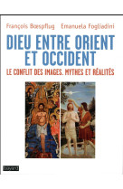 DIEU ENTRE ORIENT ET OCCIDENT / LE CONFLIT DES IMAGES - BOESPFLUG FRANCOIS - BAYARD CULTURE